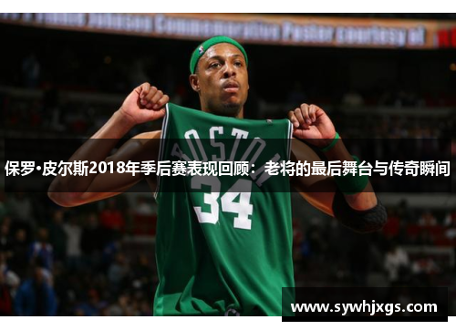 保罗·皮尔斯2018年季后赛表现回顾：老将的最后舞台与传奇瞬间