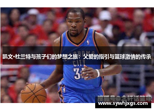 凯文·杜兰特与孩子们的梦想之旅：父爱的指引与篮球激情的传承