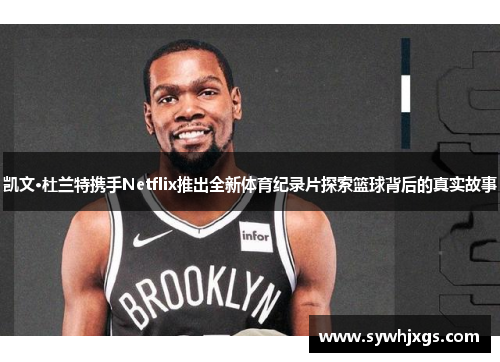 凯文·杜兰特携手Netflix推出全新体育纪录片探索篮球背后的真实故事