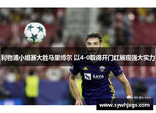 利物浦小组赛大胜马里博尔 以4-0取得开门红展现强大实力