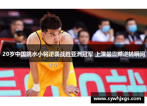 20岁中国跳水小将逆袭战胜亚洲冠军 上演最震撼逆转瞬间