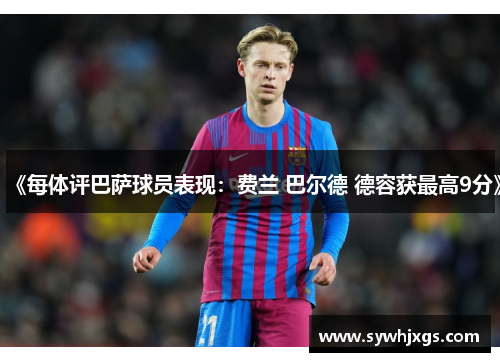 《每体评巴萨球员表现：费兰 巴尔德 德容获最高9分》