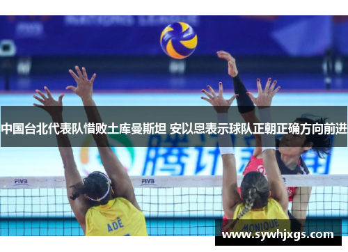 中国台北代表队惜败土库曼斯坦 安以恩表示球队正朝正确方向前进