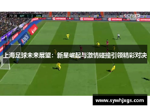 上海足球未来展望：新星崛起与激情碰撞引领精彩对决