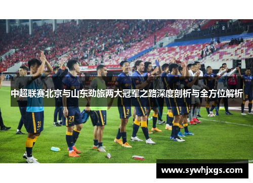 中超联赛北京与山东劲旅两大冠军之路深度剖析与全方位解析