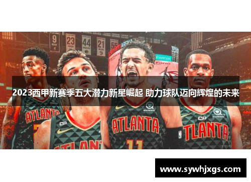 2023西甲新赛季五大潜力新星崛起 助力球队迈向辉煌的未来