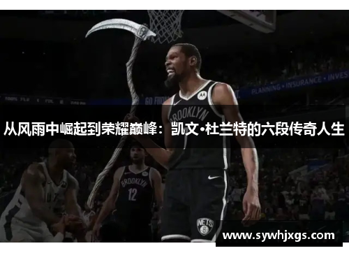 从风雨中崛起到荣耀巅峰：凯文·杜兰特的六段传奇人生