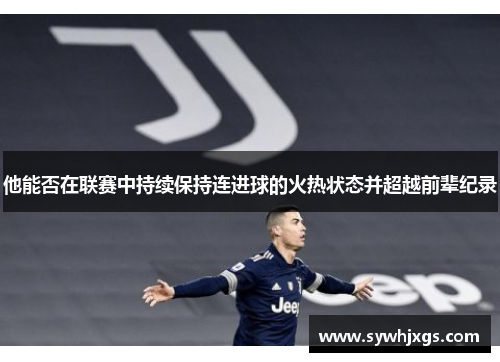 他能否在联赛中持续保持连进球的火热状态并超越前辈纪录