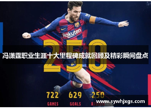 冯潇霆职业生涯十大里程碑成就回顾及精彩瞬间盘点