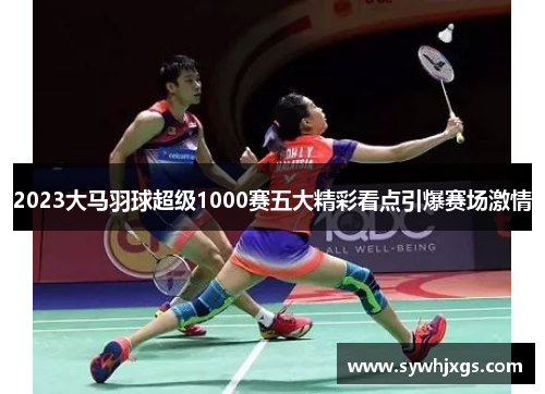2023大马羽球超级1000赛五大精彩看点引爆赛场激情