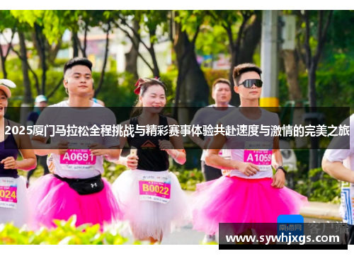 2025厦门马拉松全程挑战与精彩赛事体验共赴速度与激情的完美之旅