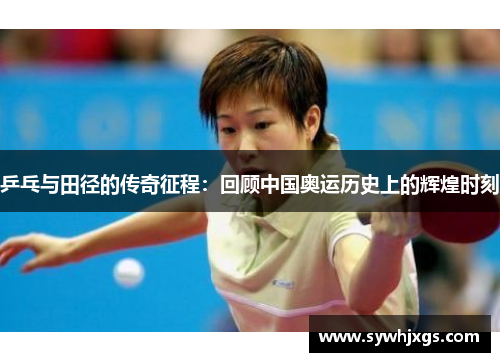 乒乓与田径的传奇征程：回顾中国奥运历史上的辉煌时刻