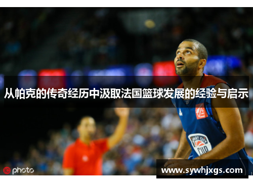 从帕克的传奇经历中汲取法国篮球发展的经验与启示