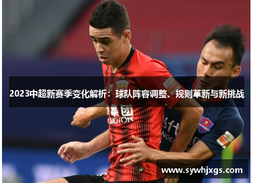 2023中超新赛季变化解析：球队阵容调整、规则革新与新挑战