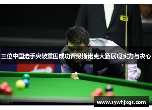 三位中国选手突破重围成功晋级斯诺克大赛展现实力与决心