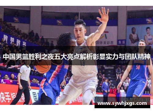 中国男篮胜利之夜五大亮点解析彰显实力与团队精神