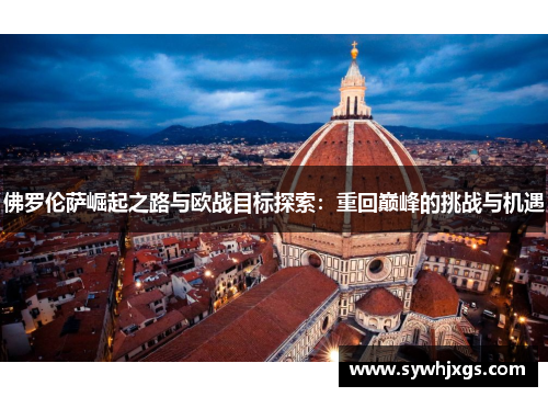 佛罗伦萨崛起之路与欧战目标探索：重回巅峰的挑战与机遇