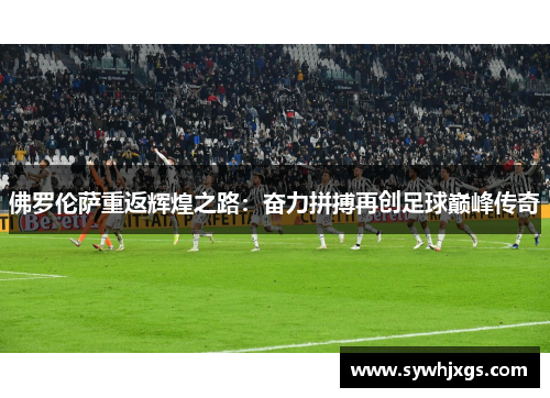 佛罗伦萨重返辉煌之路：奋力拼搏再创足球巅峰传奇