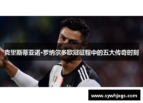 克里斯蒂亚诺·罗纳尔多欧冠征程中的五大传奇时刻