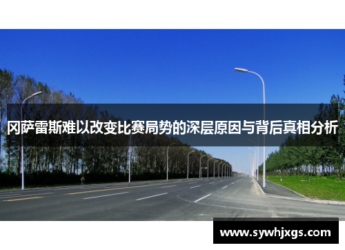 冈萨雷斯难以改变比赛局势的深层原因与背后真相分析