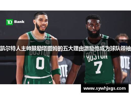 凯尔特人主帅鼓励塔图姆的五大理由激励他成为球队领袖