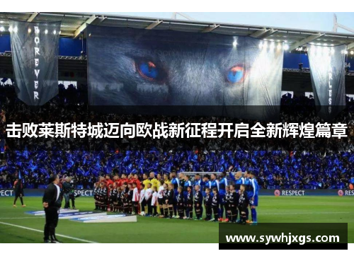 击败莱斯特城迈向欧战新征程开启全新辉煌篇章