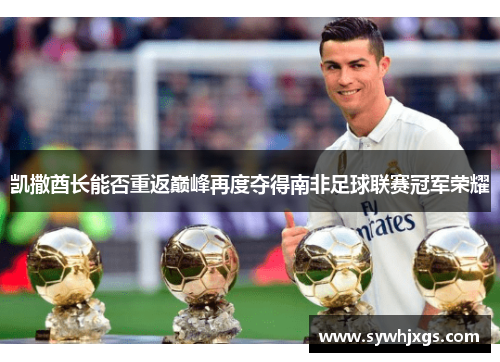 凯撒酋长能否重返巅峰再度夺得南非足球联赛冠军荣耀