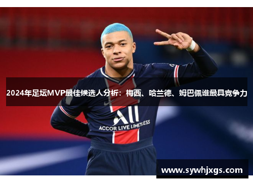2024年足坛MVP最佳候选人分析：梅西、哈兰德、姆巴佩谁最具竞争力