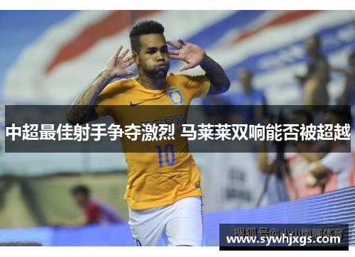 中超最佳射手争夺激烈 马莱莱双响能否被超越