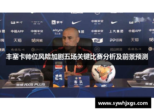 丰塞卡帅位风险加剧五场关键比赛分析及前景预测