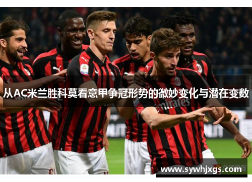 从AC米兰胜科莫看意甲争冠形势的微妙变化与潜在变数