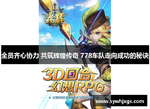 全员齐心协力 共筑辉煌传奇 778车队走向成功的秘诀