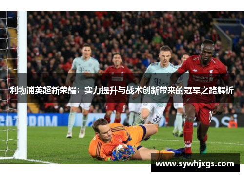 利物浦英超新荣耀：实力提升与战术创新带来的冠军之路解析