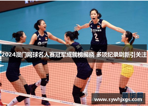 2024澳门网球名人赛冠军成就榜揭晓 多项纪录刷新引关注