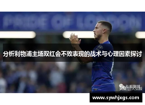 分析利物浦主场双红会不败表现的战术与心理因素探讨