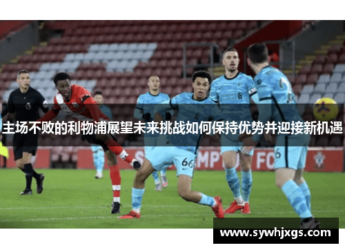 主场不败的利物浦展望未来挑战如何保持优势并迎接新机遇