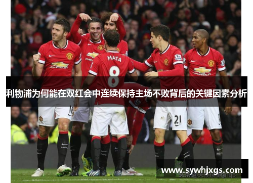 利物浦为何能在双红会中连续保持主场不败背后的关键因素分析