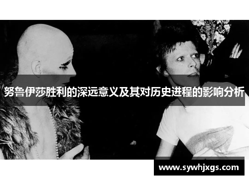 努鲁伊莎胜利的深远意义及其对历史进程的影响分析