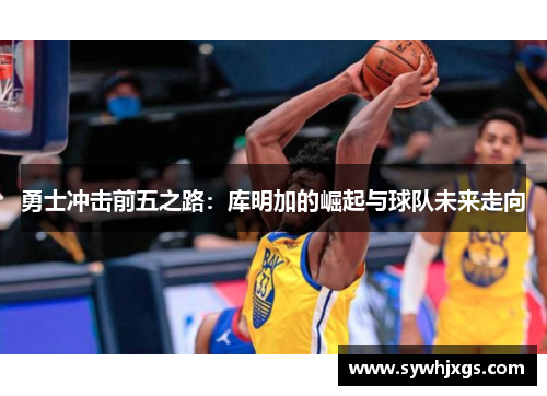 勇士冲击前五之路：库明加的崛起与球队未来走向