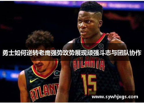 勇士如何逆转老鹰强势攻势展现顽强斗志与团队协作