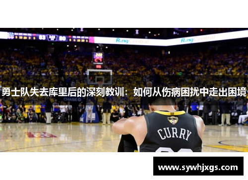 勇士队失去库里后的深刻教训：如何从伤病困扰中走出困境