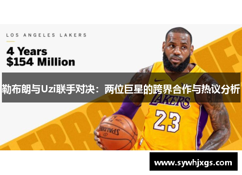 勒布朗与Uzi联手对决：两位巨星的跨界合作与热议分析