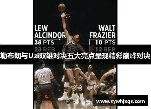 勒布朗与Uzi双雄对决五大亮点呈现精彩巅峰对决