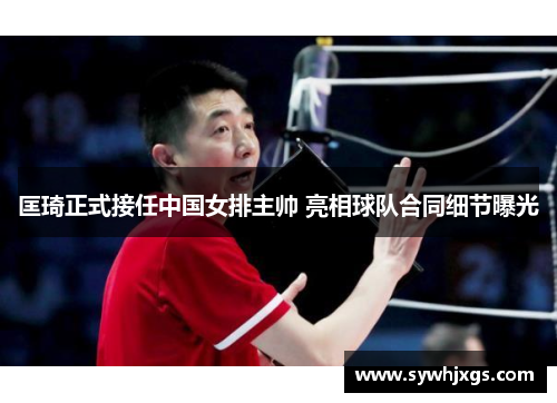 匡琦正式接任中国女排主帅 亮相球队合同细节曝光