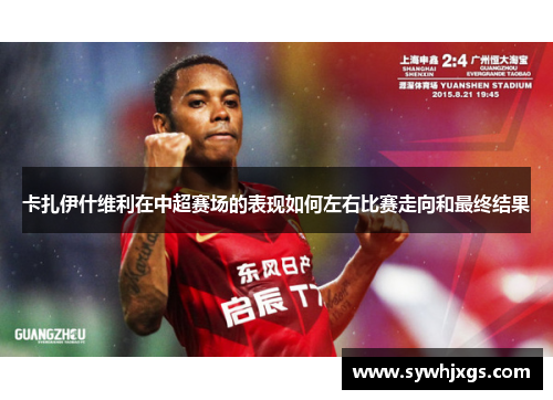 卡扎伊什维利在中超赛场的表现如何左右比赛走向和最终结果