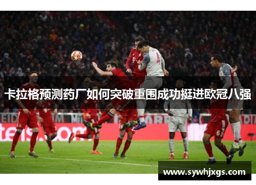 卡拉格预测药厂如何突破重围成功挺进欧冠八强