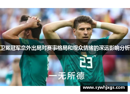 卫冕冠军意外出局对赛事格局和观众情绪的深远影响分析