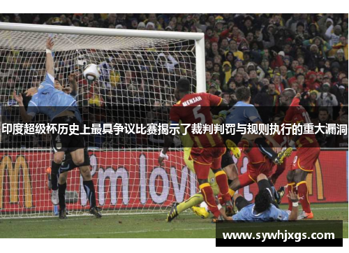 印度超级杯历史上最具争议比赛揭示了裁判判罚与规则执行的重大漏洞