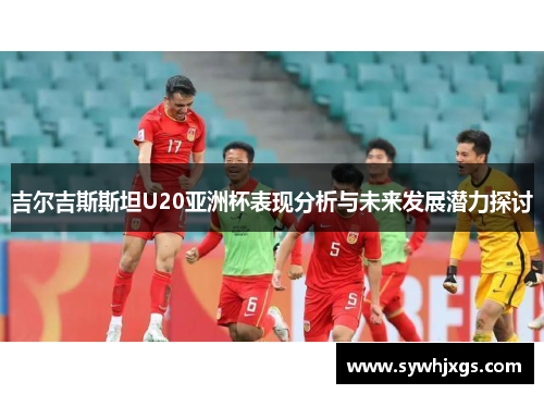 吉尔吉斯斯坦U20亚洲杯表现分析与未来发展潜力探讨