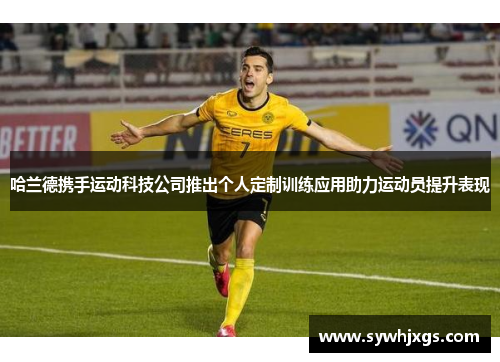 哈兰德携手运动科技公司推出个人定制训练应用助力运动员提升表现